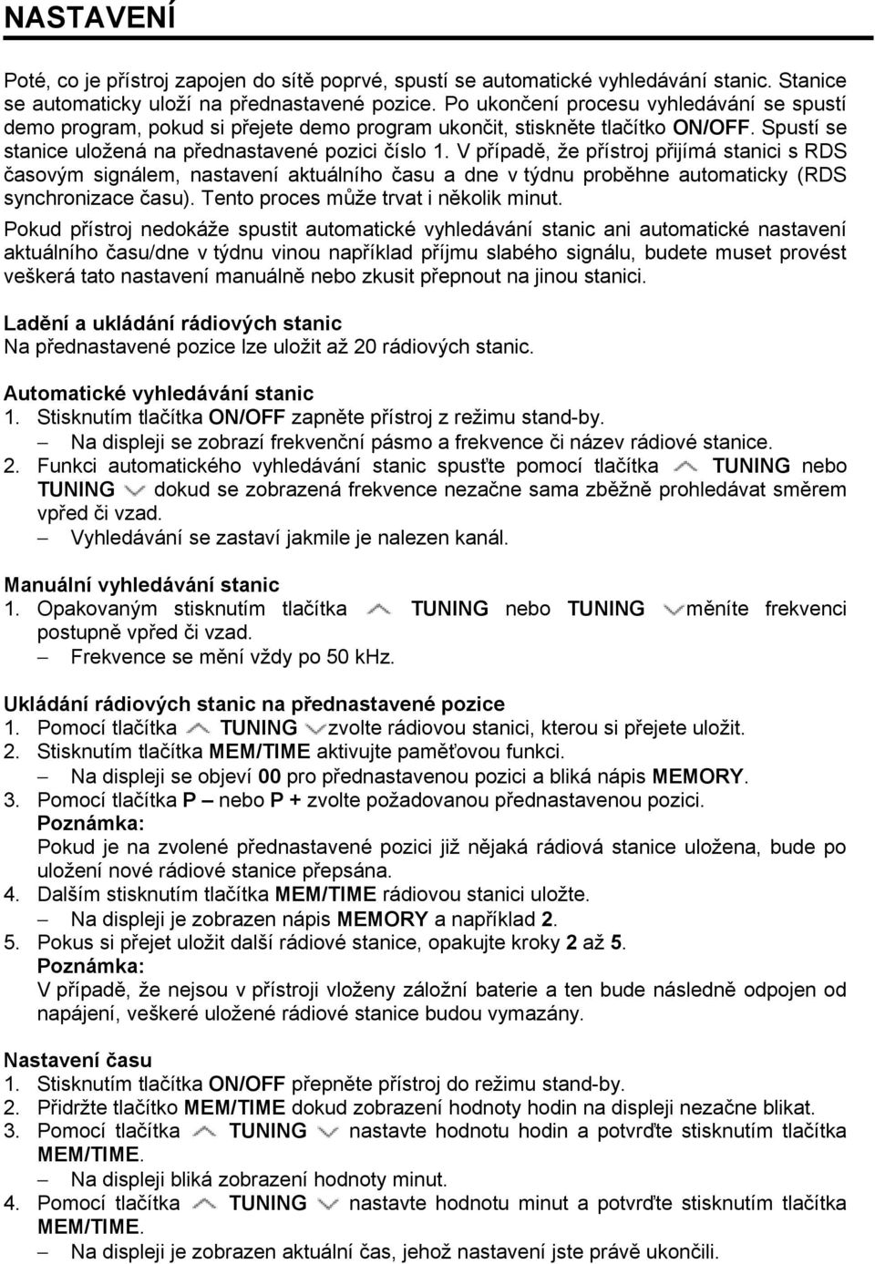 V případě, že přístroj přijímá stanici s RDS časovým signálem, nastavení aktuálního času a dne v týdnu proběhne automaticky (RDS synchronizace času). Tento proces může trvat i několik minut.