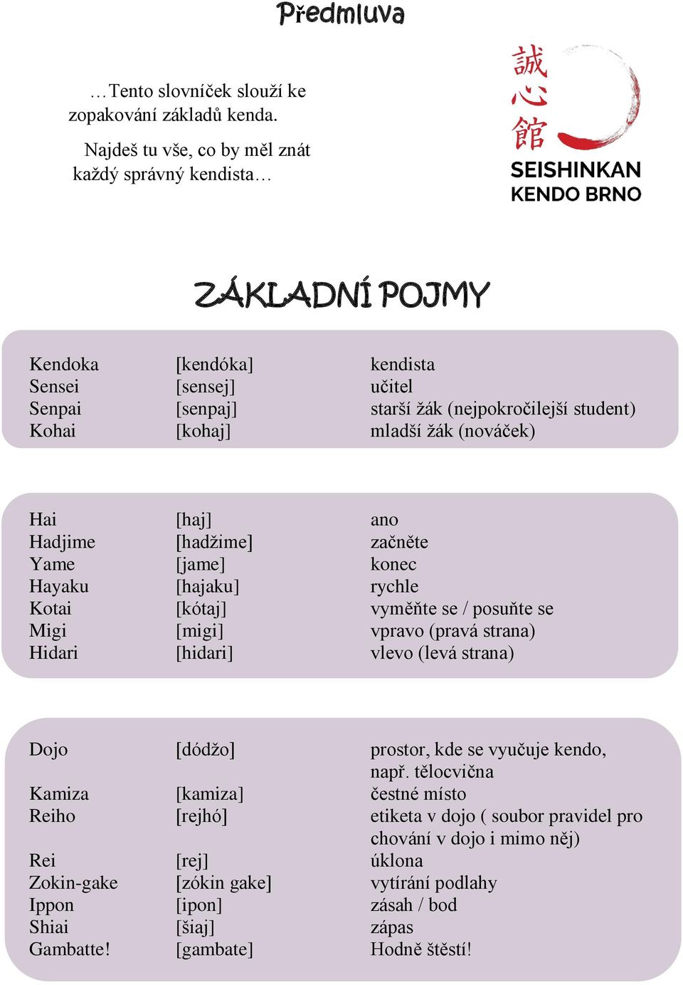 mladší žák (nováček) Hai [haj] ano Hadjime [hadžime] začněte Yame [jame] konec Hayaku [hajaku] rychle Kotai [kótaj] vyměňte se / posuňte se Migi [migi] vpravo (pravá strana) Hidari [hidari]
