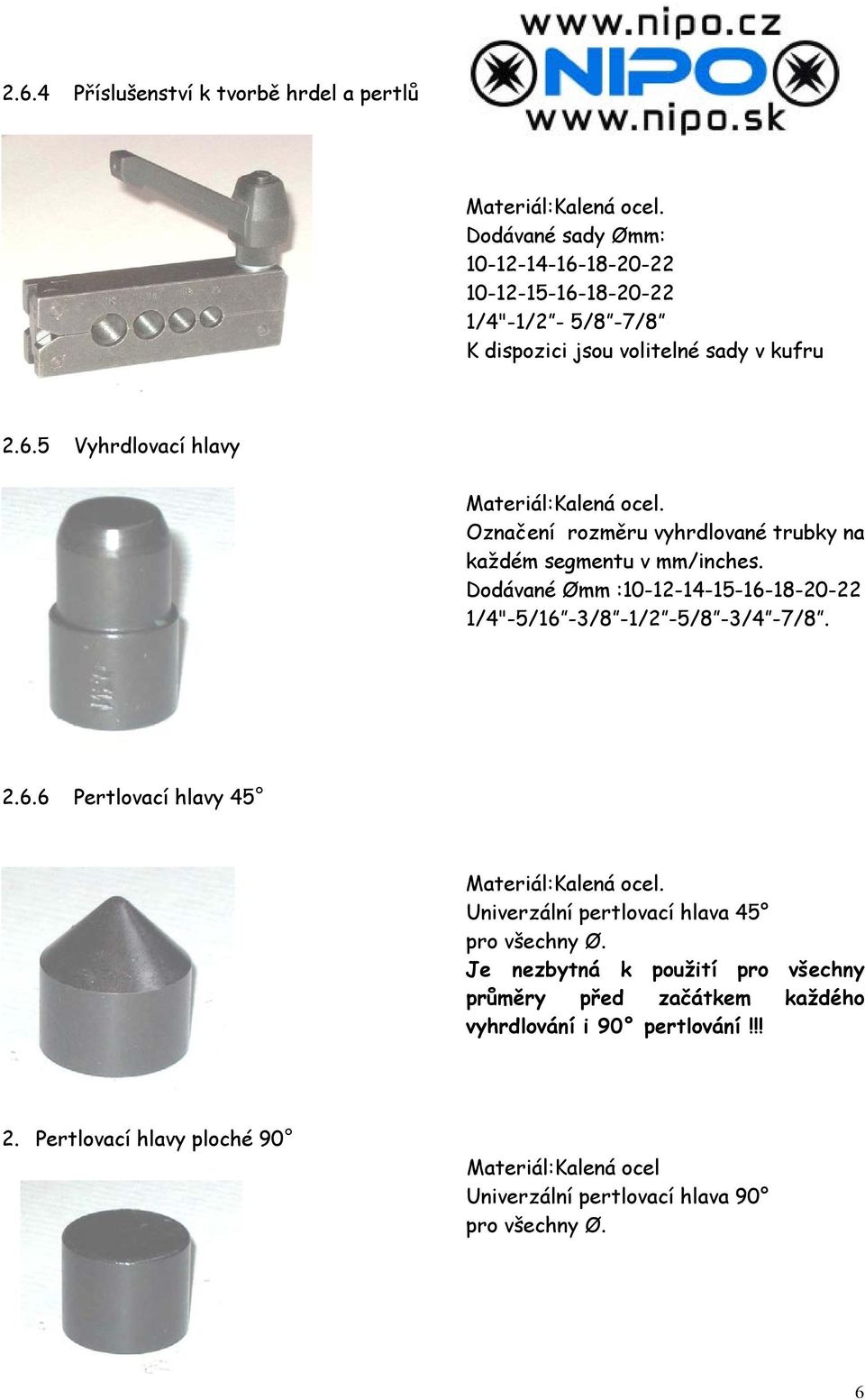 Označení rozměru vyhrdlované trubky na každém segmentu v mm/inches. Dodávané Ømm :10-12-14-15-16-18-20-22 1/4"-5/16-3/8-1/2-5/8-3/4-7/8. 2.6.6 Pertlovací hlavy 45 Materiál:Kalená ocel.