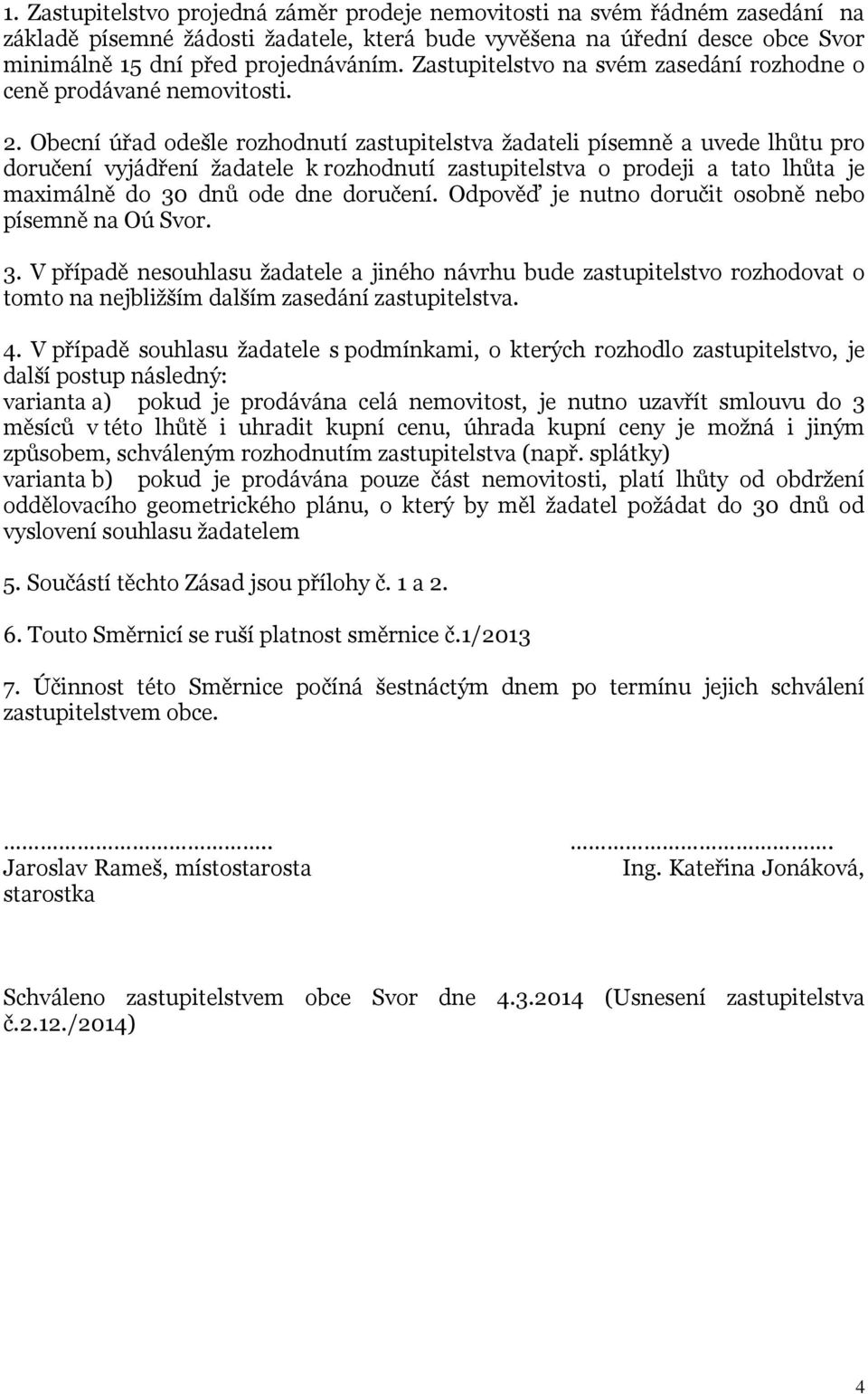 Obecní úřad odešle rozhodnutí zastupitelstva žadateli písemně a uvede lhůtu pro doručení vyjádření žadatele k rozhodnutí zastupitelstva o prodeji a tato lhůta je maximálně do 30 dnů ode dne doručení.