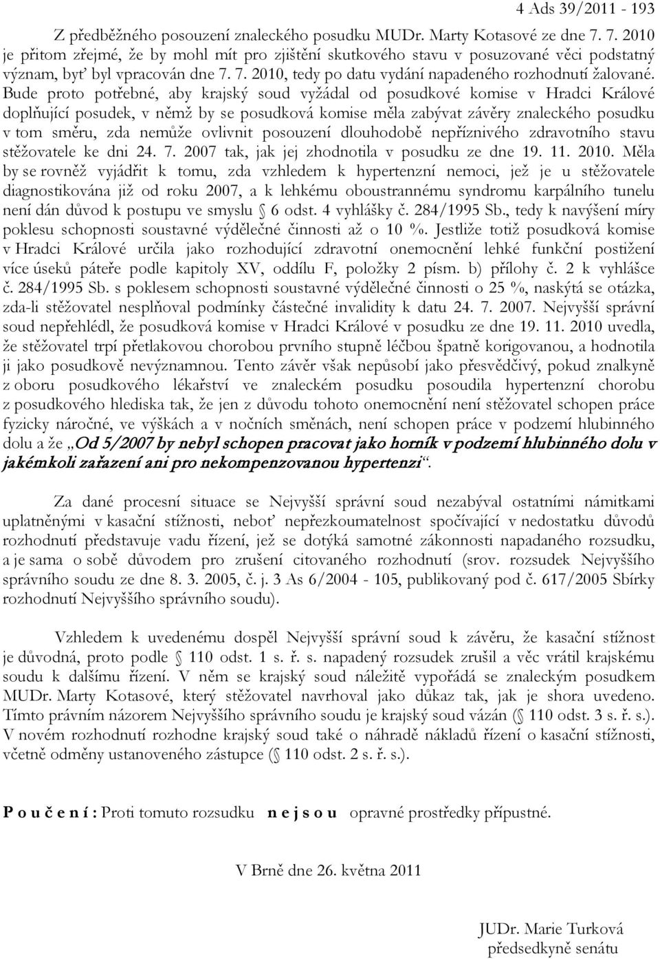 Bude proto potřebné, aby krajský soud vyžádal od posudkové komise v Hradci Králové doplňující posudek, v němž by se posudková komise měla zabývat závěry znaleckého posudku v tom směru, zda nemůže