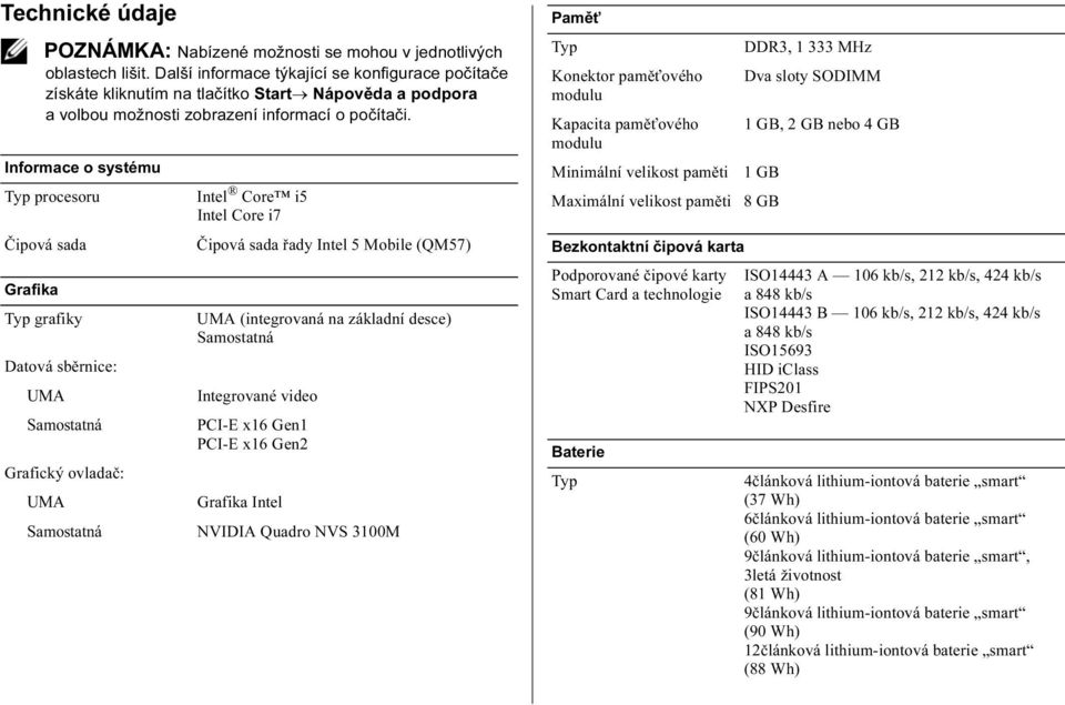 Informace o systému Typ procesoru Čipová sada Grafika Typ grafiky Datová sběrnice: UMA Samostatná Grafický ovladač: UMA Samostatná Intel Core i5 Intel Core i7 Čipová sada řady Intel 5 Mobile (QM57)