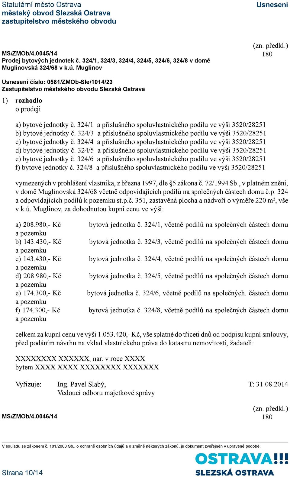 324/4 a příslušného spoluvlastnického podílu ve výši 3520/28251 d) bytové jednotky č. 324/5 a příslušného spoluvlastnického podílu ve výši 3520/28251 e) bytové jednotky č.