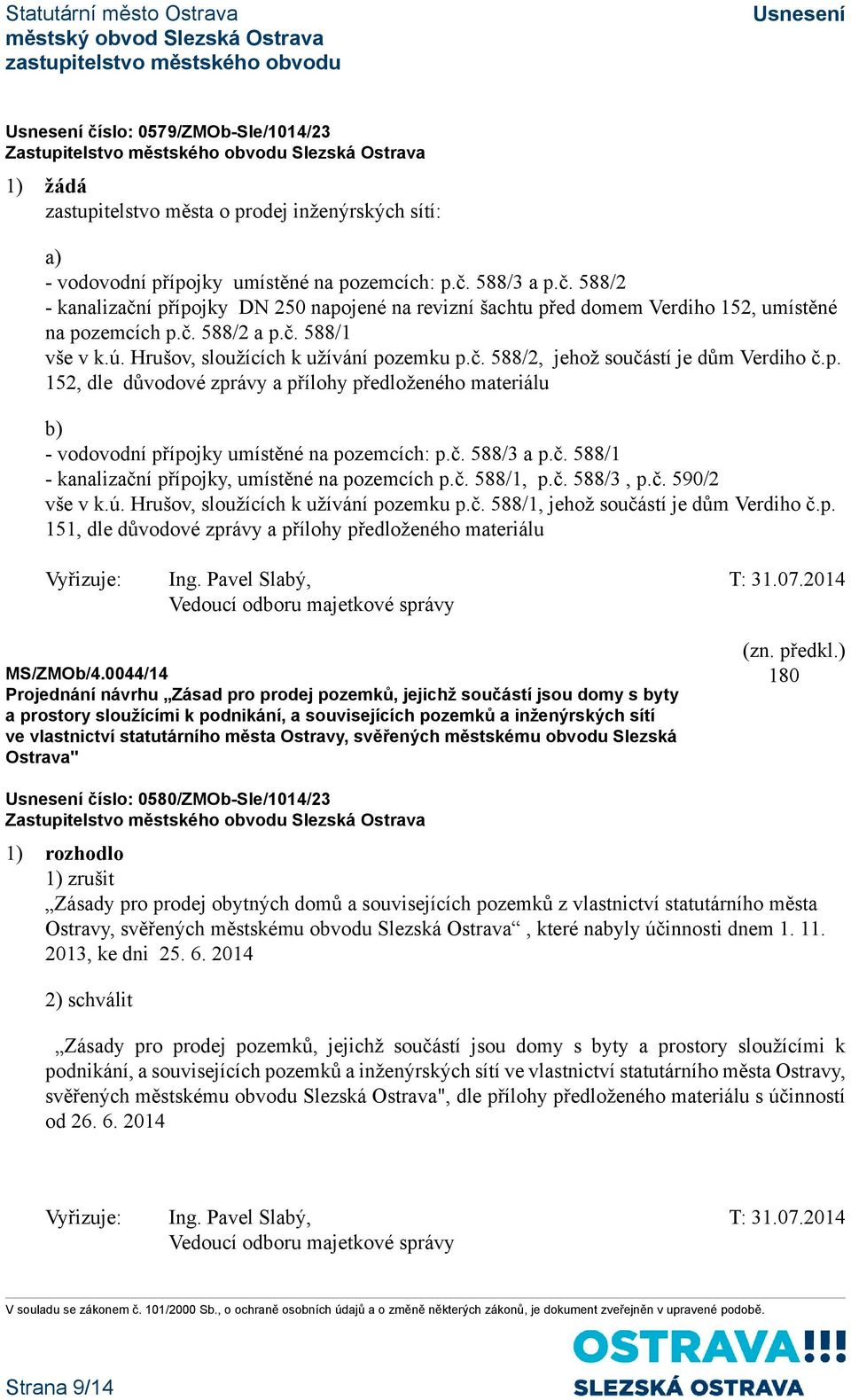 č. 588/3 a p.č. 588/1 - kanalizační přípojky, umístěné na pozemcích p.č. 588/1, p.č. 588/3, p.č. 590/2 vše v k.ú. Hrušov, sloužících k užívání pozemku p.č. 588/1, jehož součástí je dům Verdiho č.p. 151, dle důvodové zprávy a přílohy předloženého materiálu ZMOb/4.