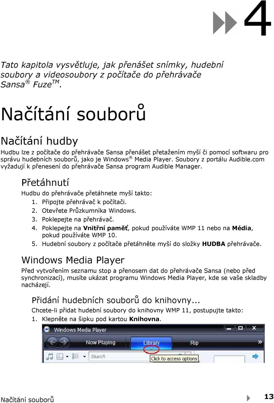 Soubory z portálu Audible.com vyžadují k přenesení do přehrávače Sansa program Audible Manager. Přetáhnutí Hudbu do přehrávače přetáhnete myší takto: 1. Připojte přehrávač k počítači. 2.