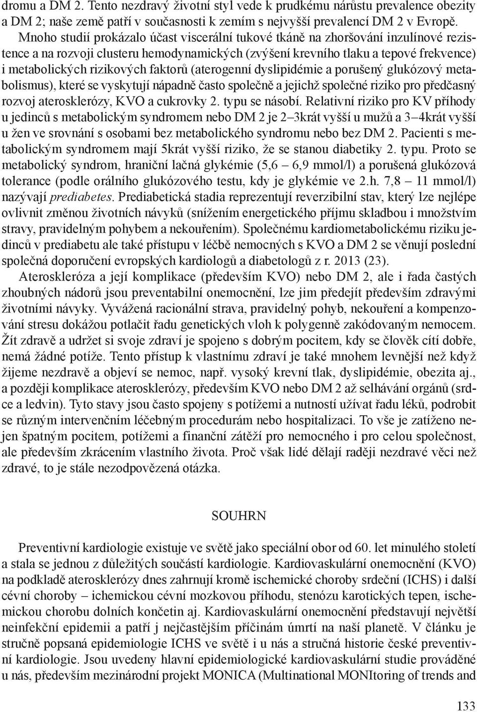 faktorů (aterogenní dyslipidémie a porušený glukózový metabolismus), které se vyskytují nápadně často společně a jejichž společné riziko pro předčasný rozvoj aterosklerózy, KVO a cukrovky 2.