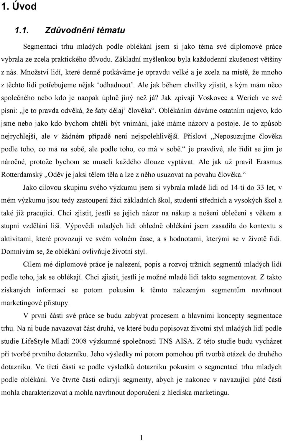 Ale jak během chvilky zjistit, s kým mám něco společného nebo kdo je naopak úplně jiný neţ já? Jak zpívají Voskovec a Werich ve své písni: je to pravda odvěká, ţe šaty dělaj člověka.