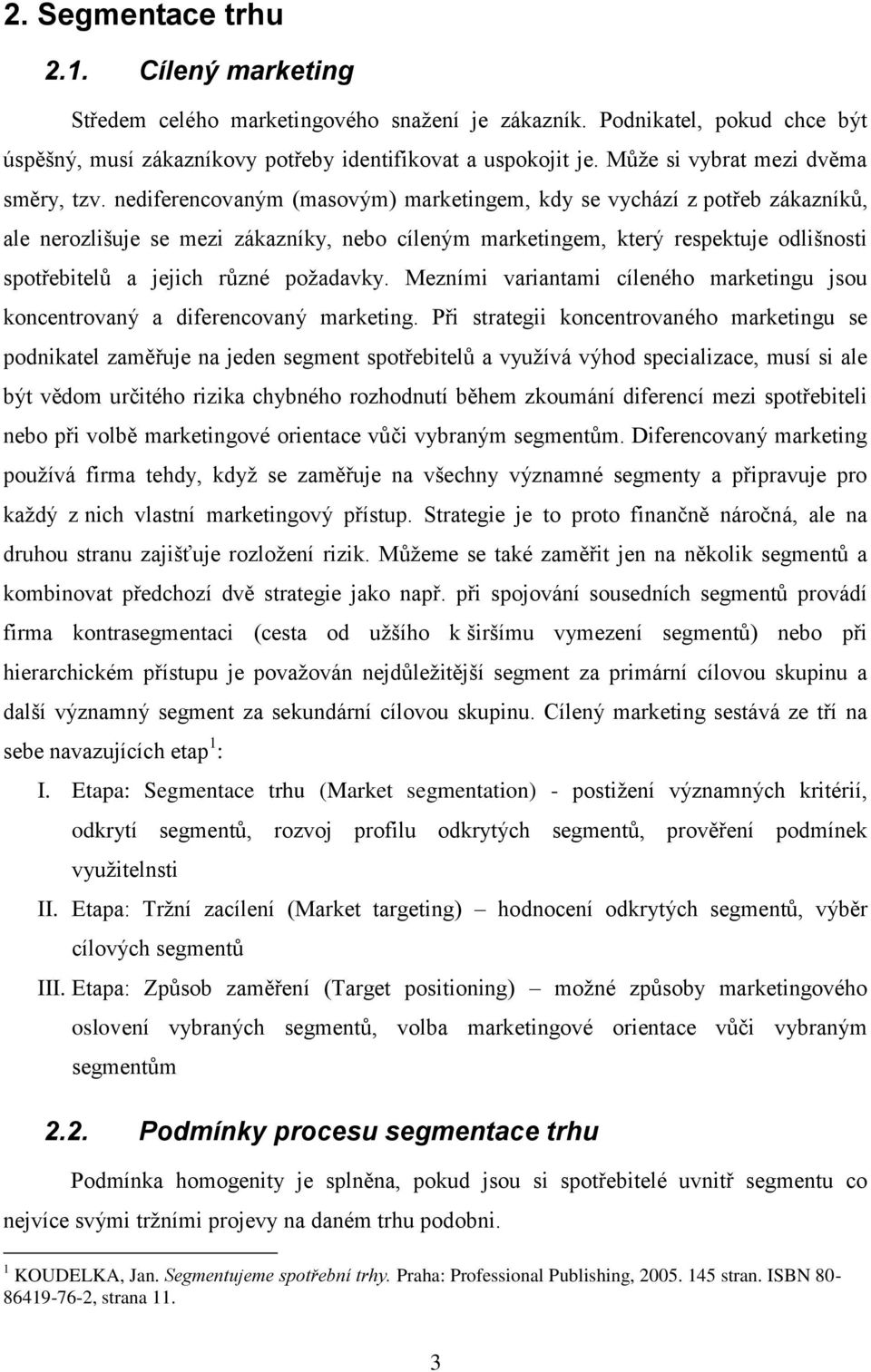 nediferencovaným (masovým) marketingem, kdy se vychází z potřeb zákazníků, ale nerozlišuje se mezi zákazníky, nebo cíleným marketingem, který respektuje odlišnosti spotřebitelů a jejich různé