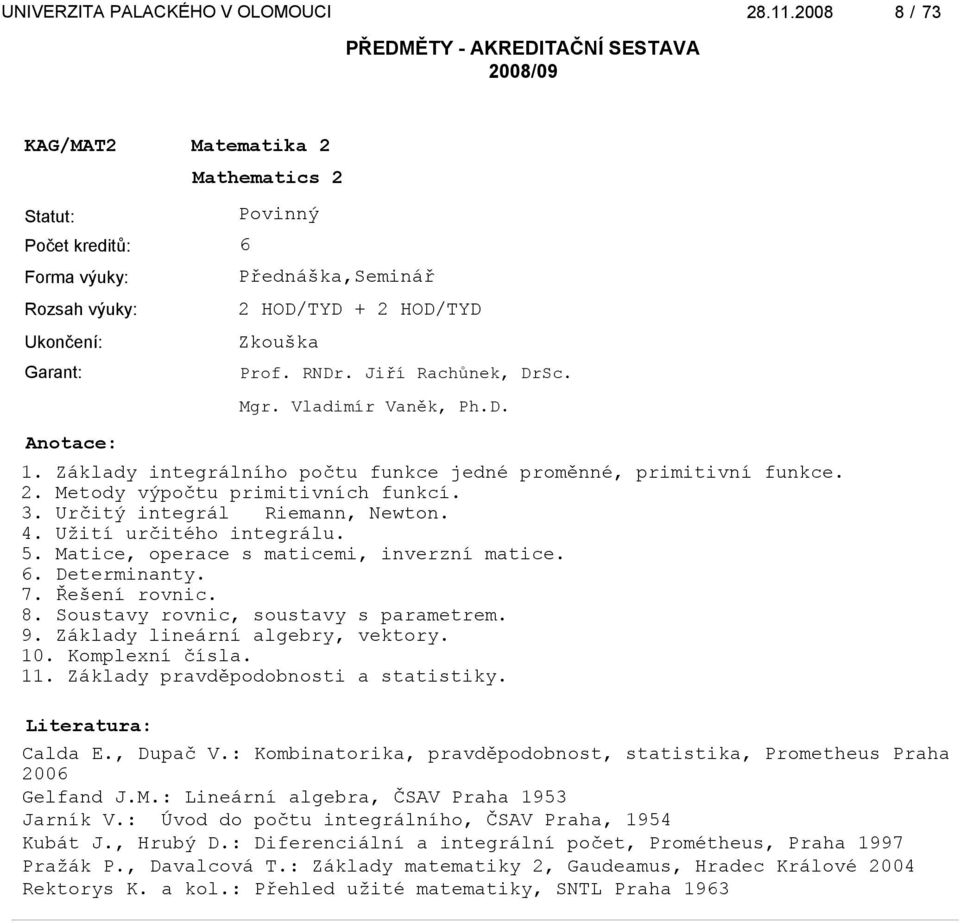 Matice, operace s maticemi, inverzní matice. 6. Determinanty. 7. Řešení rovnic. 8. Soustavy rovnic, soustavy s parametrem. 9. Základy lineární algebry, vektory. 10. Komplexní čísla. 11.
