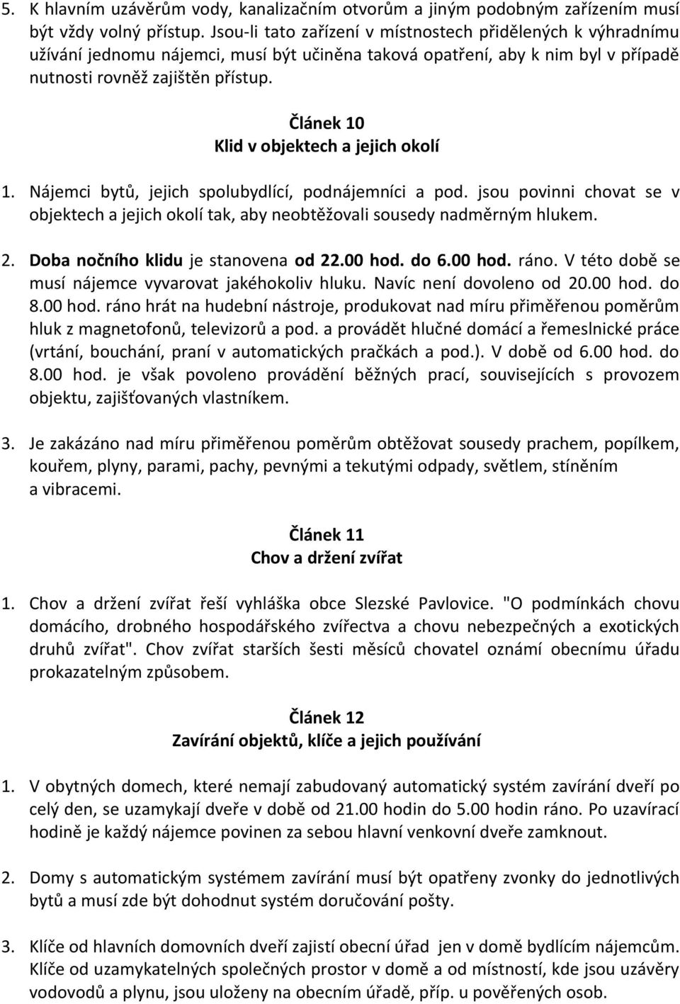 Článek 10 Klid v objektech a jejich okolí 1. Nájemci bytů, jejich spolubydlící, podnájemníci a pod. jsou povinni chovat se v objektech a jejich okolí tak, aby neobtěžovali sousedy nadměrným hlukem. 2.