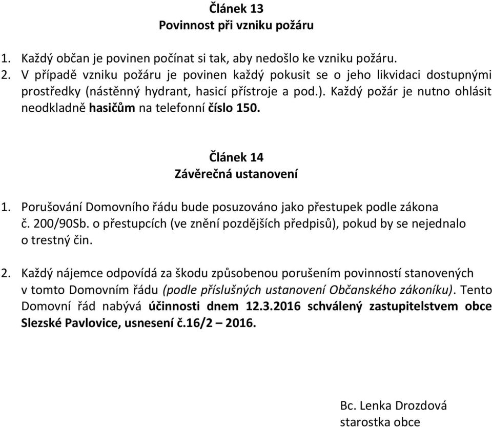 Každý požár je nutno ohlásit neodkladně hasičům na telefonní číslo 150. Článek 14 Závěrečná ustanovení 1. Porušování Domovního řádu bude posuzováno jako přestupek podle zákona č. 200/90Sb.