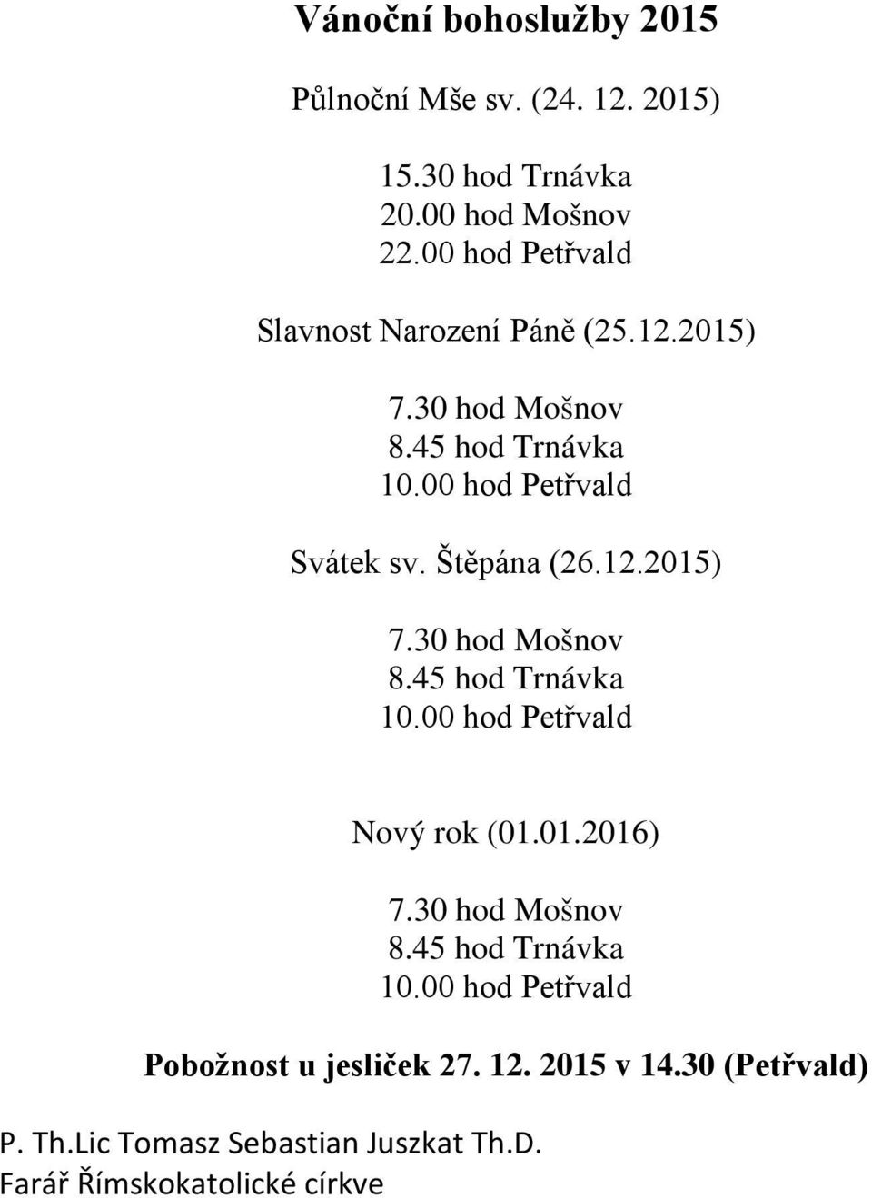 Štěpána (26.12.2015) 7.30 hod Mošnov 8.45 hod Trnávka 10.00 hod Petřvald Nový rok (01.01.2016) 7.30 hod Mošnov 8.45 hod Trnávka 10.00 hod Petřvald Pobožnost u jesliček 27.