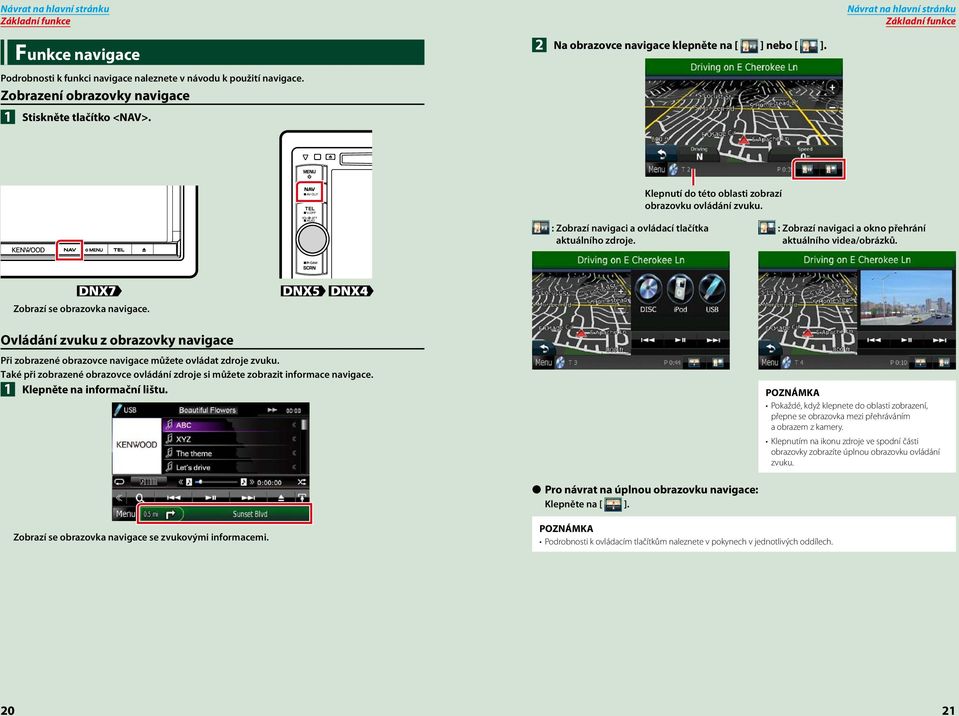 : Zobrazí navigaci a okno přehrání aktuálního videa/obrázků. Zobrazí se obrazovka navigace. Ovládání zvuku z obrazovky navigace Při zobrazené obrazovce navigace můžete ovládat zdroje zvuku.