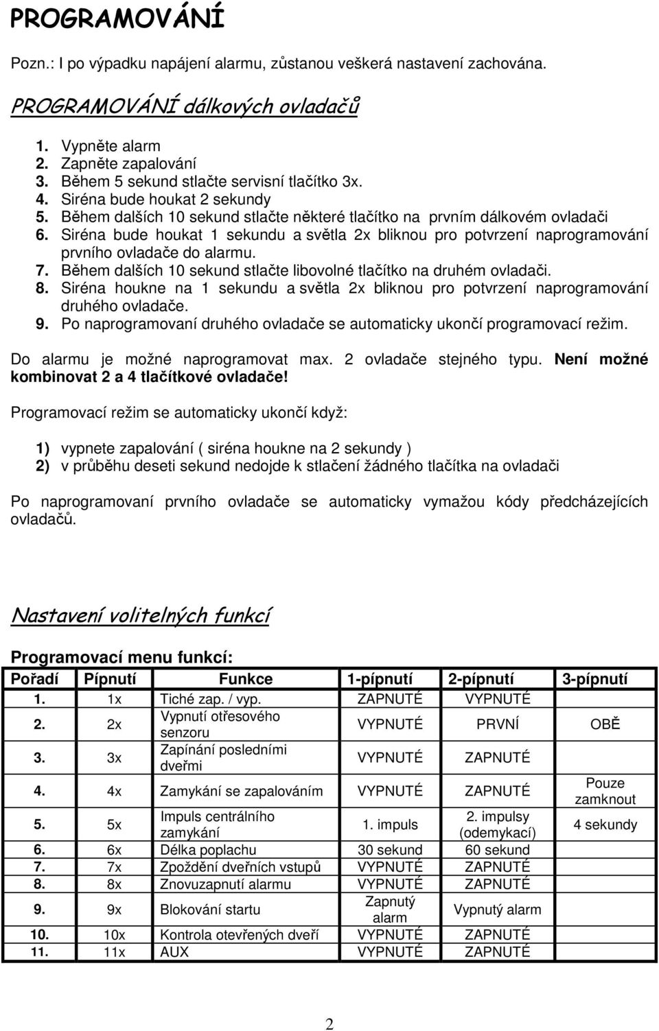 Siréna bude houkat 1 sekundu a světla 2x bliknou pro potvrzení naprogramování prvního ovladače do alarmu. 7. Během dalších 10 sekund stlačte libovolné tlačítko na druhém ovladači. 8.