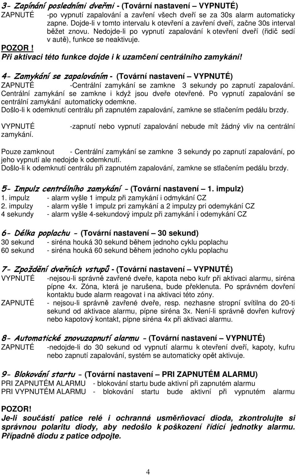 Při aktivaci této funkce dojde i k uzamčení centrálního zamykání! 4- Zamykání se zapalováním - (Tovární nastavení VYPNUTÉ) ZAPNUTÉ -Centrální zamykání se zamkne 3 sekundy po zapnutí zapalování.