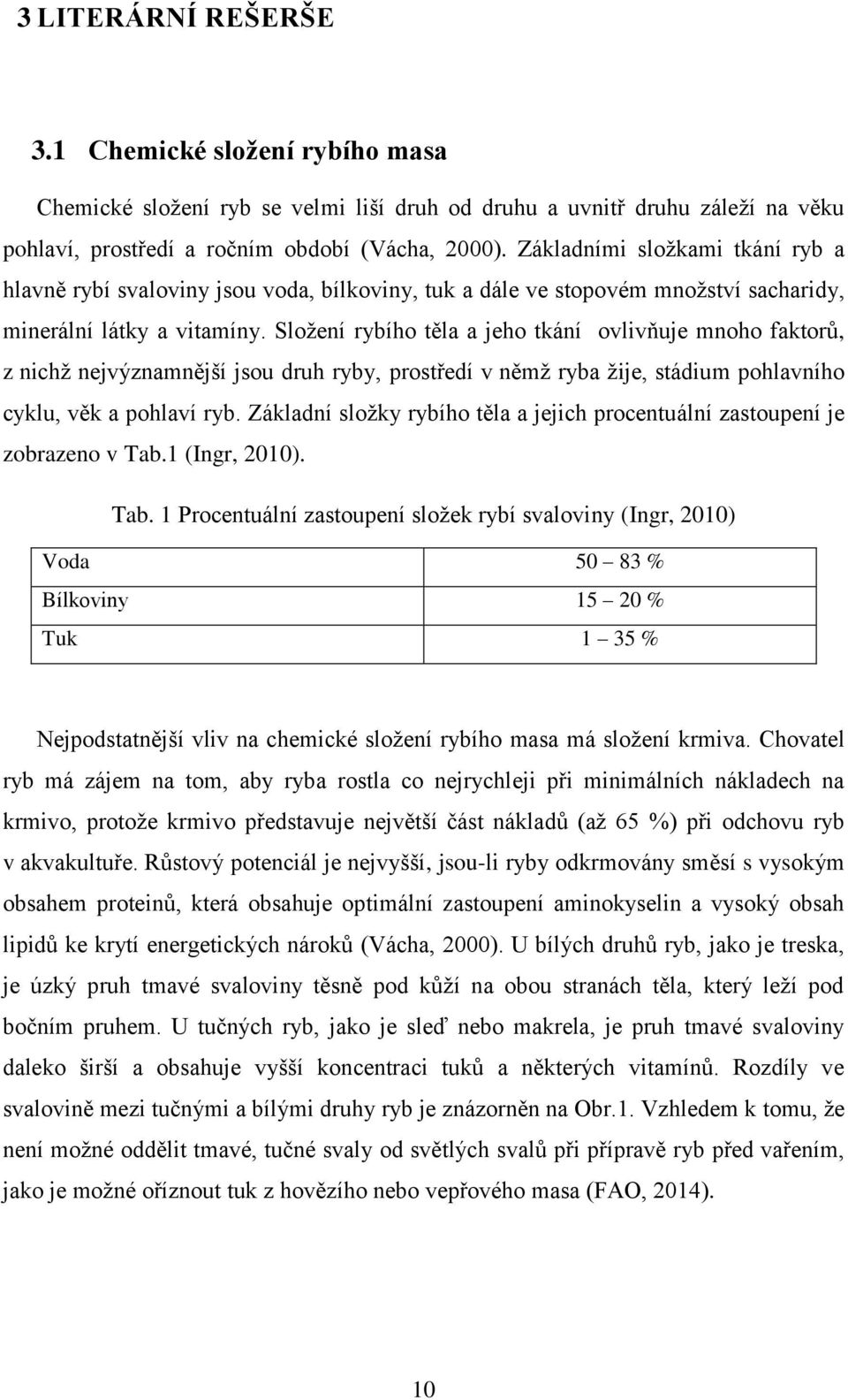 Složení rybího těla a jeho tkání ovlivňuje mnoho faktorů, z nichž nejvýznamnější jsou druh ryby, prostředí v němž ryba žije, stádium pohlavního cyklu, věk a pohlaví ryb.