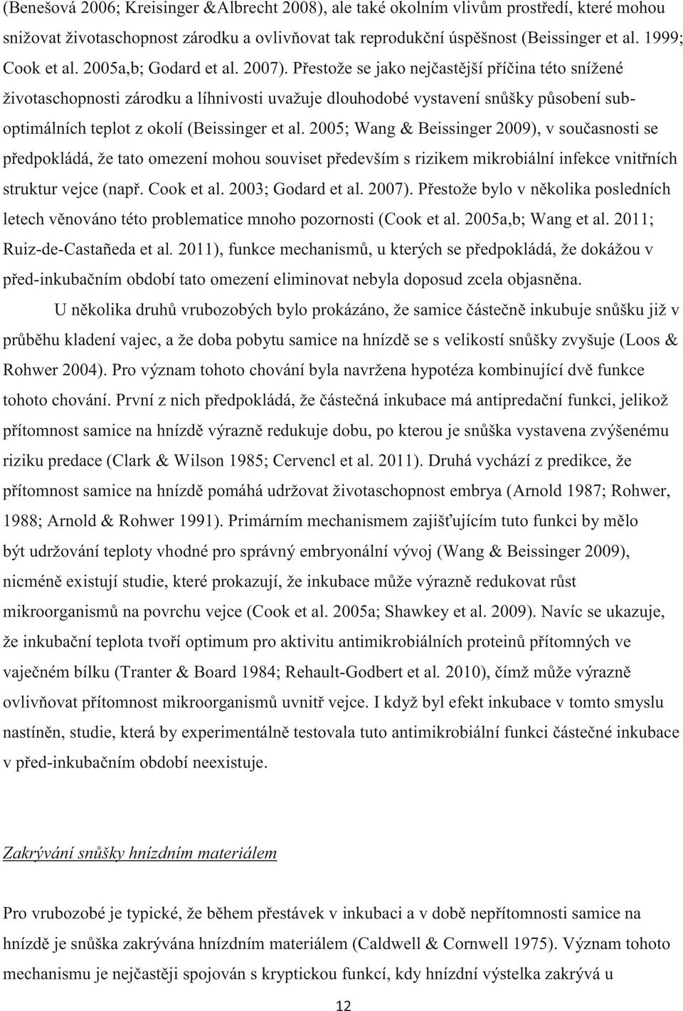 Přestože se jako nejčastější příčina této snížené životaschopnosti zárodku a líhnivosti uvažuje dlouhodobé vystavení snůšky působení suboptimálních teplot z okolí (Beissinger et al.