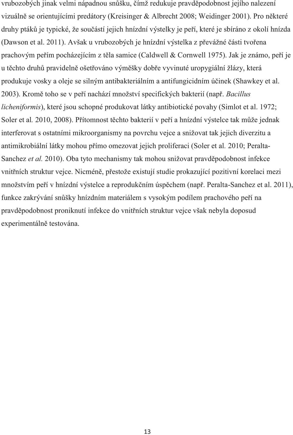 Avšak u vrubozobých je hnízdní výstelka z převážné části tvořena prachovým peřím pocházejícím z těla samice (Caldwell & Cornwell 1975).