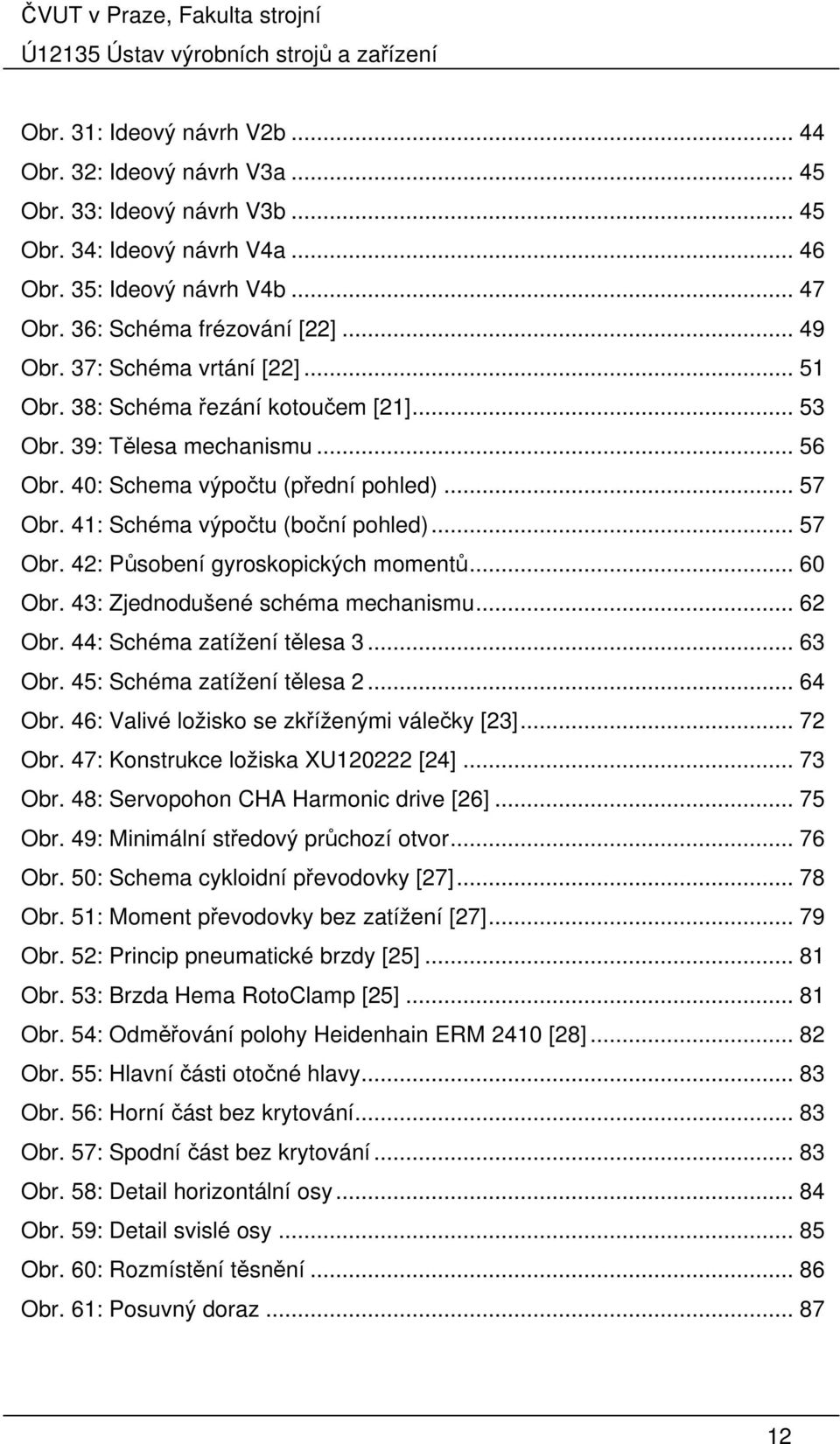 .. 60 Obr. 43: Zjednodušené schéma mechanismu... 62 Obr. 44: Schéma zatížení tělesa 3... 63 Obr. 45: Schéma zatížení tělesa 2... 64 Obr. 46: Valivé ložisko se zkříženými válečky [23]... 72 Obr.