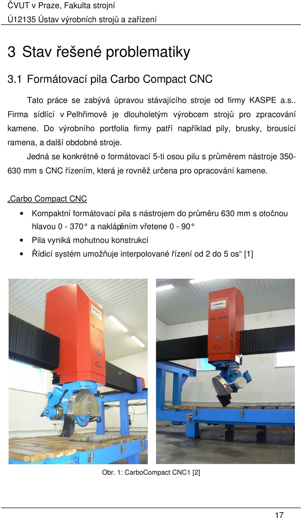 Jedná se konkrétně o formátovací 5-ti osou pilu s průměrem nástroje 350-630 mm s CNC řízením, která je rovněž určena pro opracování kamene.