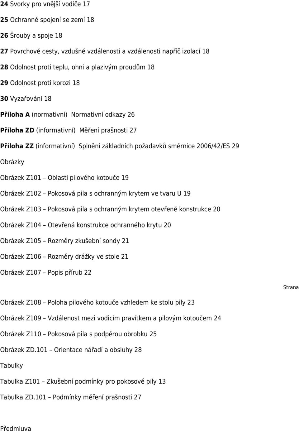 požadavků směrnice 2006/42/ES 29 Obrázky Obrázek Z101 Oblasti pilového kotouče 19 Obrázek Z102 Pokosová pila s ochranným krytem ve tvaru U 19 Obrázek Z103 Pokosová pila s ochranným krytem otevřené