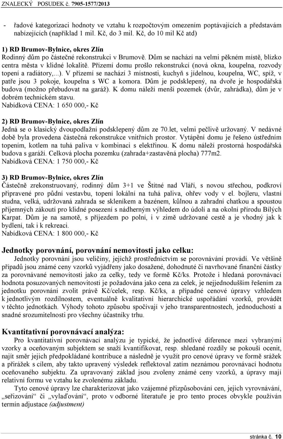Přízemí domu prošlo rekonstrukcí (nová okna, koupelna, rozvody topení a radiátory,...).