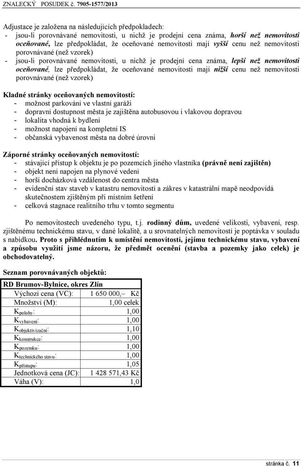 mají nižší cenu než nemovitosti porovnávané (než vzorek) Kladné stránky oceňovaných nemovitostí: - možnost parkování ve vlastní garáži - dopravní dostupnost města je zajištěna autobusovou i vlakovou
