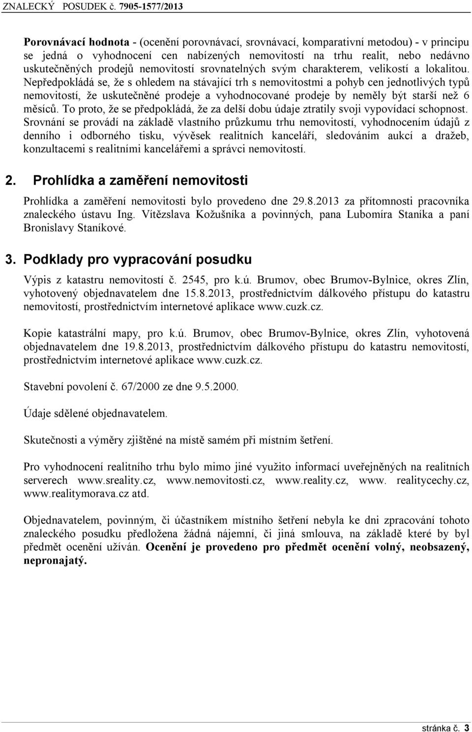 Nepředpokládá se, že s ohledem na stávající trh s nemovitostmi a pohyb cen jednotlivých typů nemovitostí, že uskutečněné prodeje a vyhodnocované prodeje by neměly být starší než 6 měsíců.