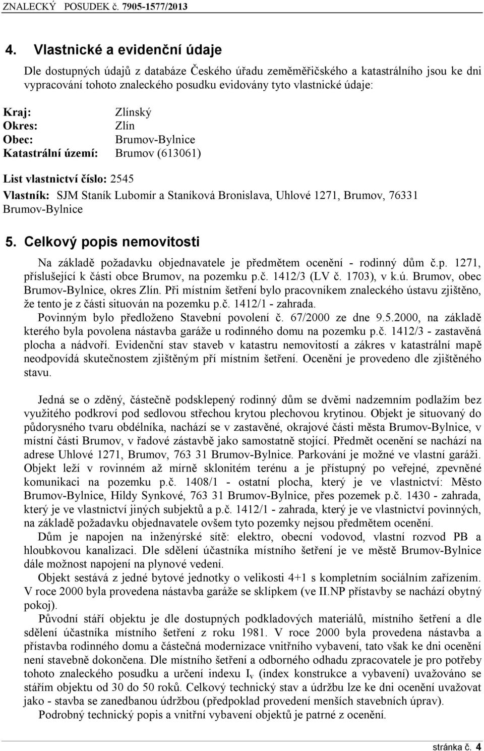 5. Celkový popis nemovitosti Na základě požadavku objednavatele je předmětem ocenění - rodinný dům č.p. 1271, příslušející k části obce Brumov, na pozemku p.č. 1412/3 (LV č. 1703), v k.ú.