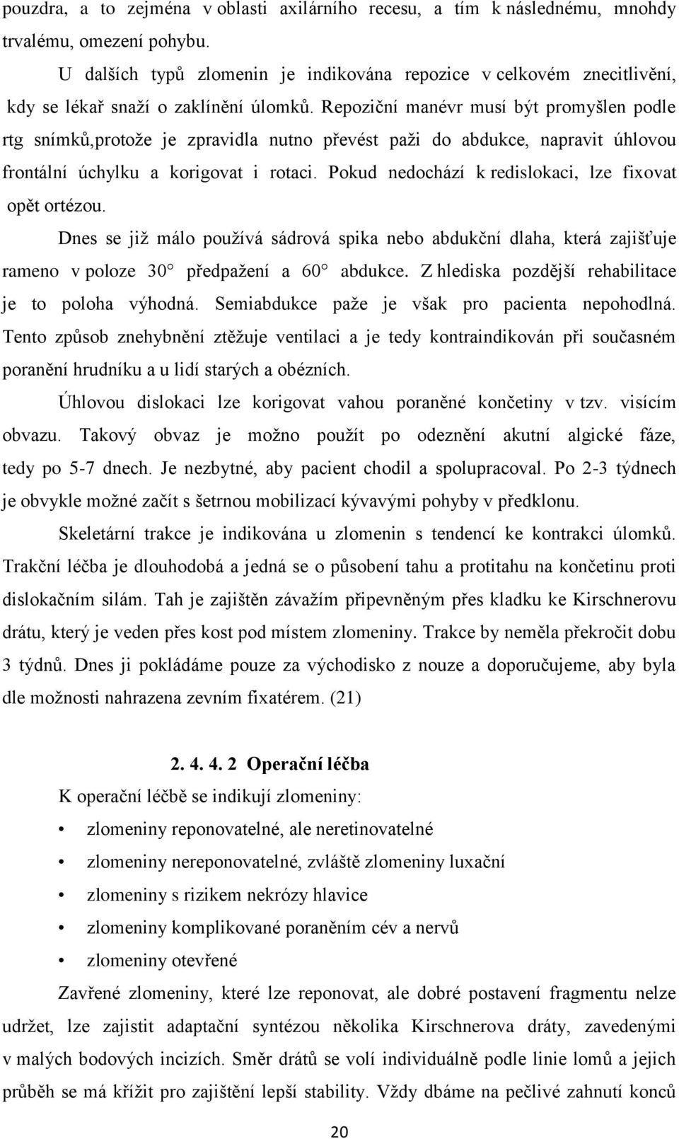 Repoziční manévr musí být promyšlen podle rtg snímků,protože je zpravidla nutno převést paži do abdukce, napravit úhlovou frontální úchylku a korigovat i rotaci.