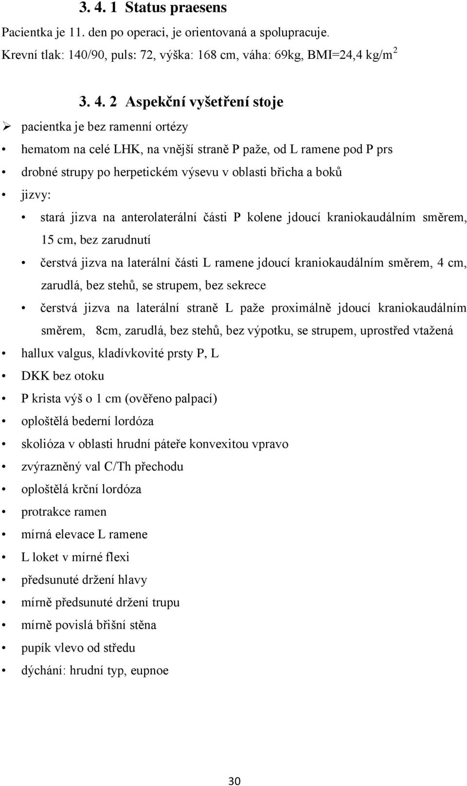 části P kolene jdoucí kraniokaudálním směrem, 15 cm, bez zarudnutí čerstvá jizva na laterální části L ramene jdoucí kraniokaudálním směrem, 4 cm, zarudlá, bez stehů, se strupem, bez sekrece čerstvá