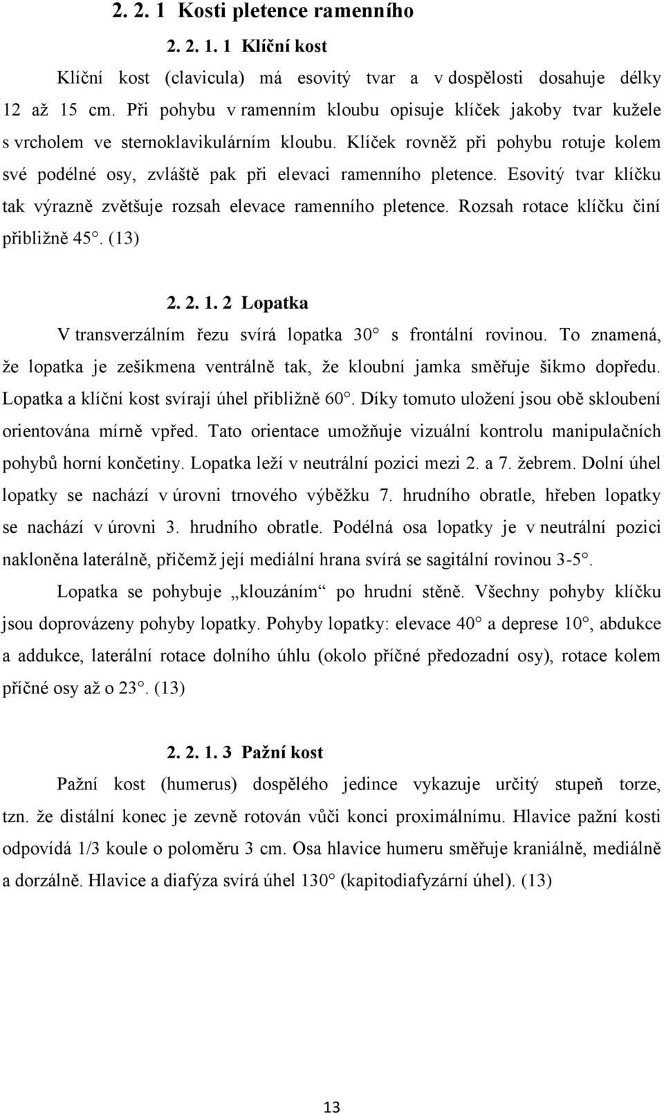 Klíček rovněž při pohybu rotuje kolem své podélné osy, zvláště pak při elevaci ramenního pletence. Esovitý tvar klíčku tak výrazně zvětšuje rozsah elevace ramenního pletence.