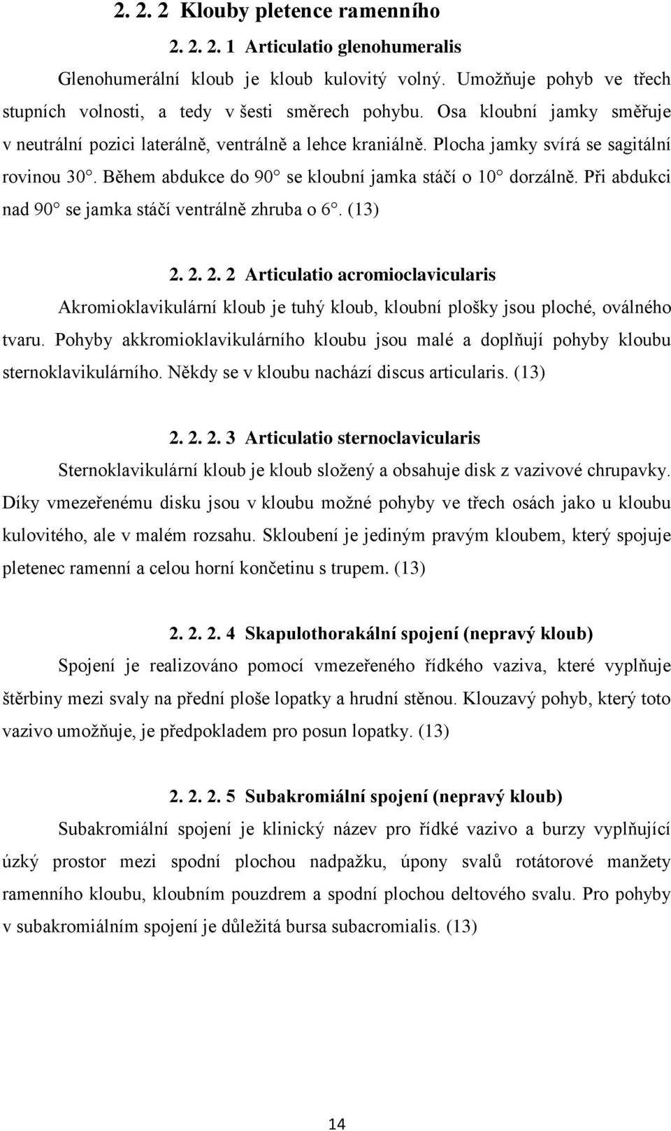 Při abdukci nad 90 se jamka stáčí ventrálně zhruba o 6. (13) 2. 2. 2. 2 Articulatio acromioclavicularis Akromioklavikulární kloub je tuhý kloub, kloubní plošky jsou ploché, oválného tvaru.