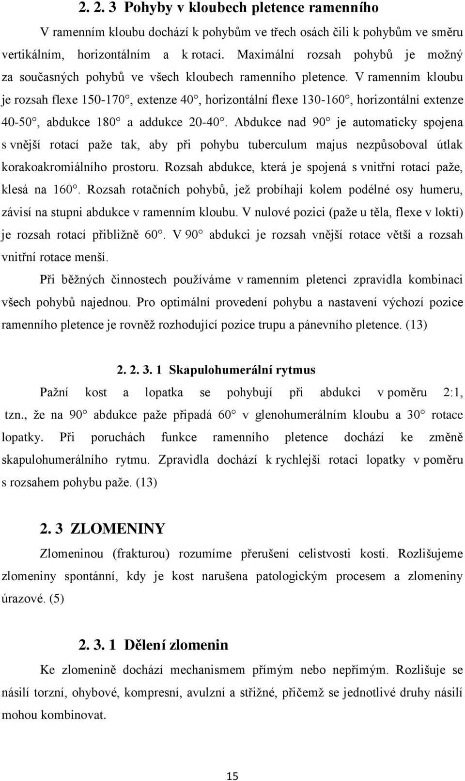 V ramenním kloubu je rozsah flexe 150-170, extenze 40, horizontální flexe 130-160, horizontální extenze 40-50, abdukce 180 a addukce 20-40.