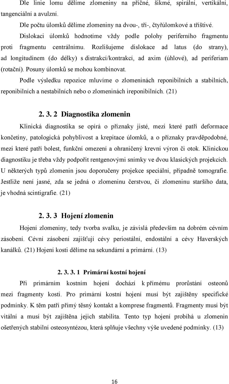 Rozlišujeme dislokace ad latus (do strany), ad longitudinem (do délky) s distrakcí/kontrakcí, ad axim (úhlové), ad periferiam (rotační). Posuny úlomků se mohou kombinovat.