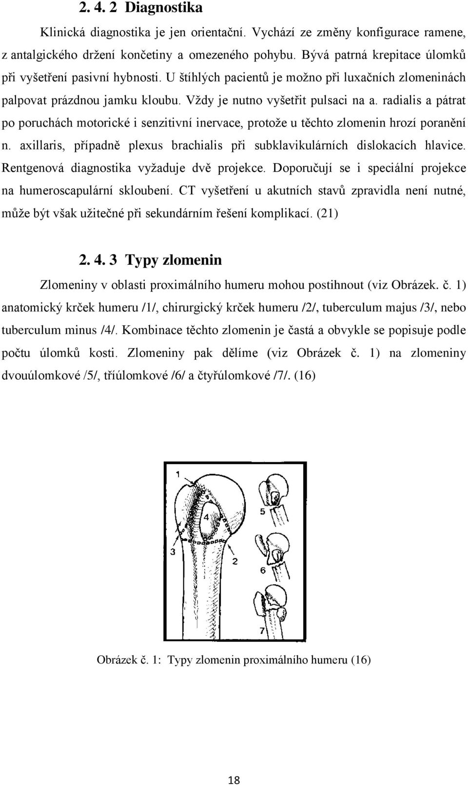 radialis a pátrat po poruchách motorické i senzitivní inervace, protože u těchto zlomenin hrozí poranění n. axillaris, případně plexus brachialis při subklavikulárních dislokacích hlavice.