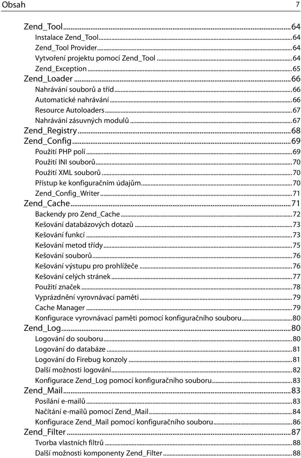 ..70 Přístup ke konfiguračním údajům...70 Zend_Config_Writer...71 Zend_Cache...71 Backendy pro Zend_Cache...72 Kešování databázových dotazů...73 Kešování funkcí...73 Kešování metod třídy.