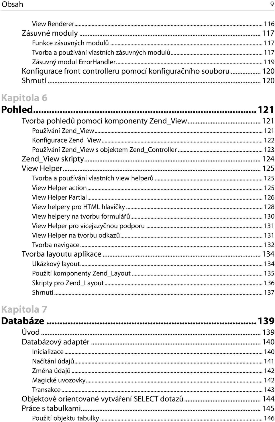 .. 121 Konfigurace Zend_View... 122 Používání Zend_View s objektem Zend_Controller... 123 Zend_View skripty... 124 View Helper... 125 Tvorba a používání vlastních view helperů... 125 View Helper action.