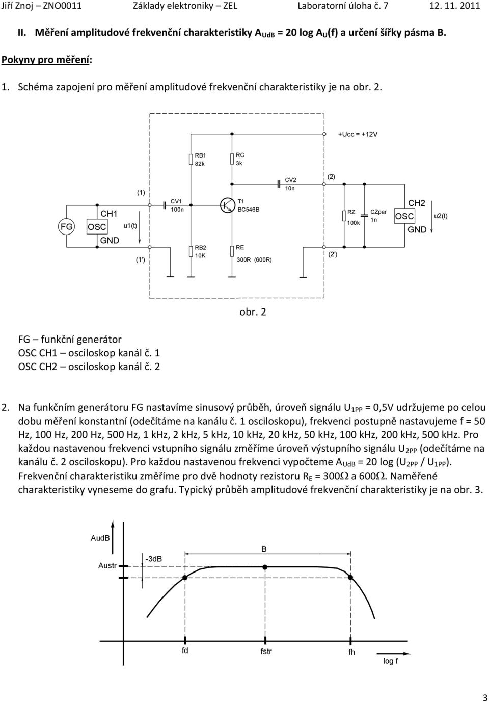 +Ucc = +12V RB1 82k RC 3k FG OSC CH1 GND u1(t) (1) (1') CV1 100n RB2 10K T1 BC546B RE 300R (600R) CV2 10n (2) (2') RZ 100k CZpar 1n OSC CH2 GND u2(t) obr.