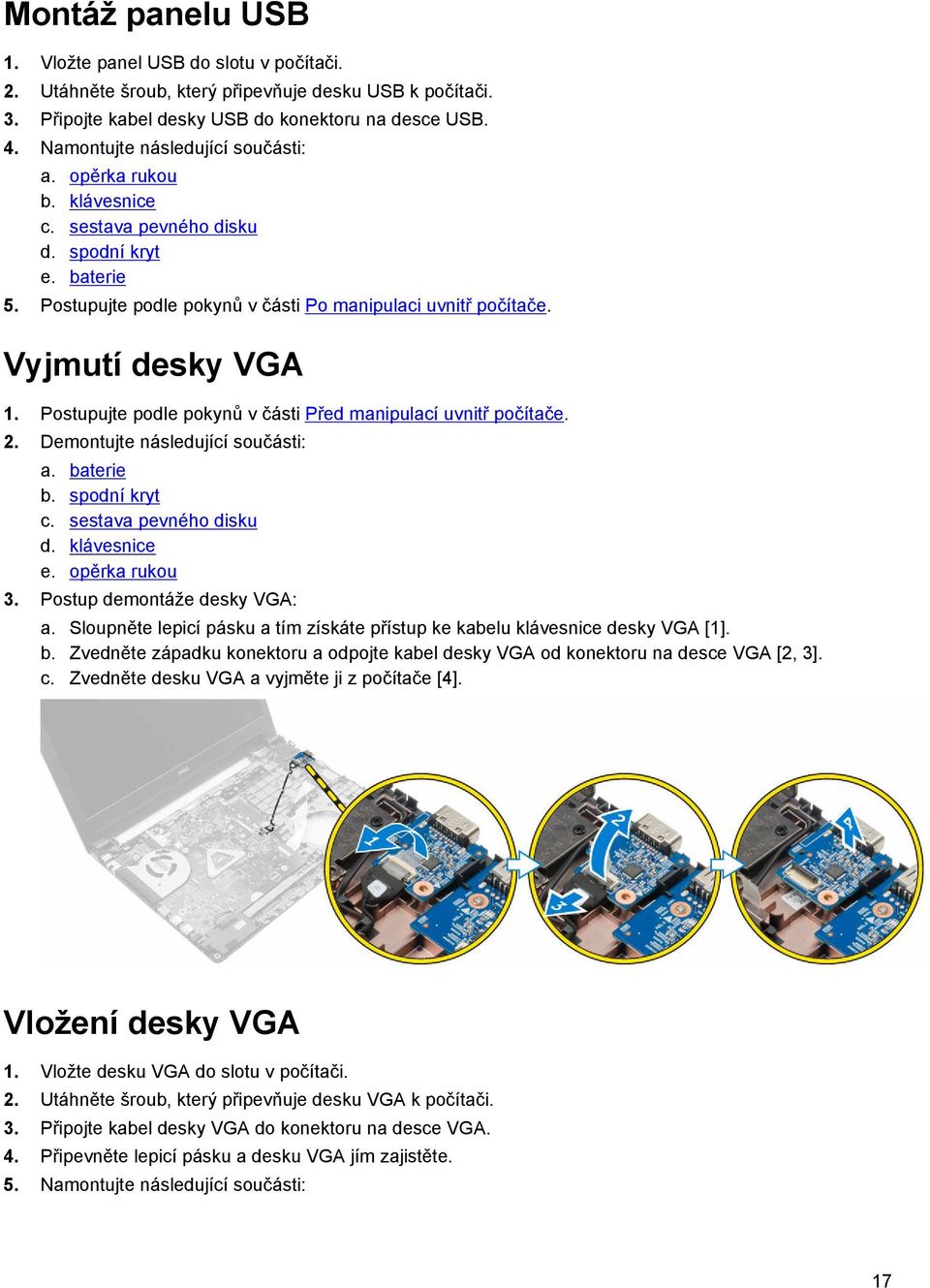 Postupujte podle pokynů v části Před manipulací uvnitř počítače. 2. Demontujte následující součásti: a. baterie b. spodní kryt c. sestava pevného disku d. klávesnice e. opěrka rukou 3.