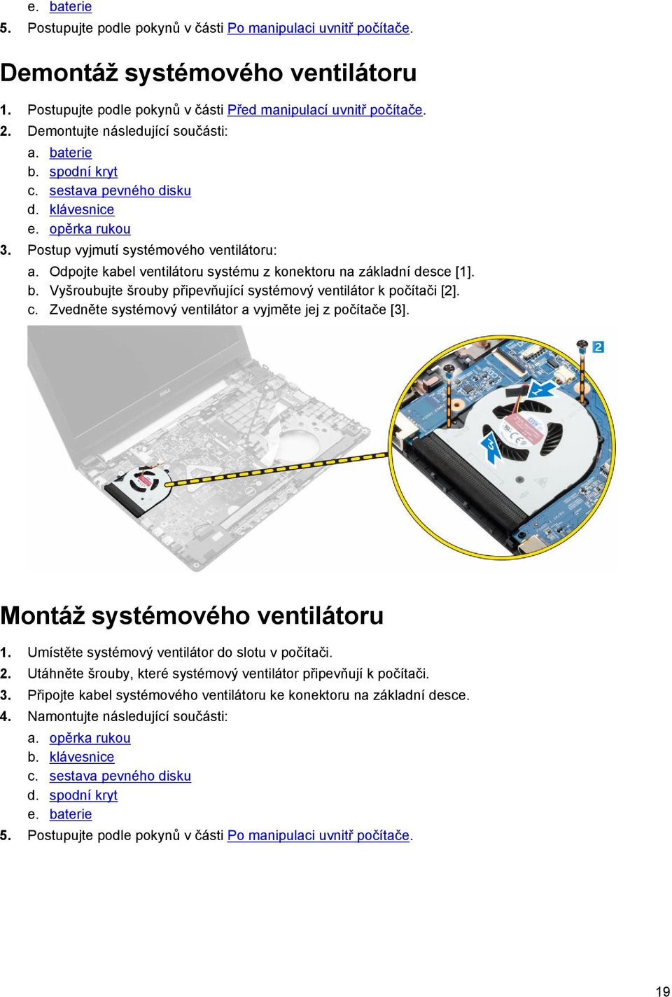 Odpojte kabel ventilátoru systému z konektoru na základní desce [1]. b. Vyšroubujte šrouby připevňující systémový ventilátor k počítači [2]. c.