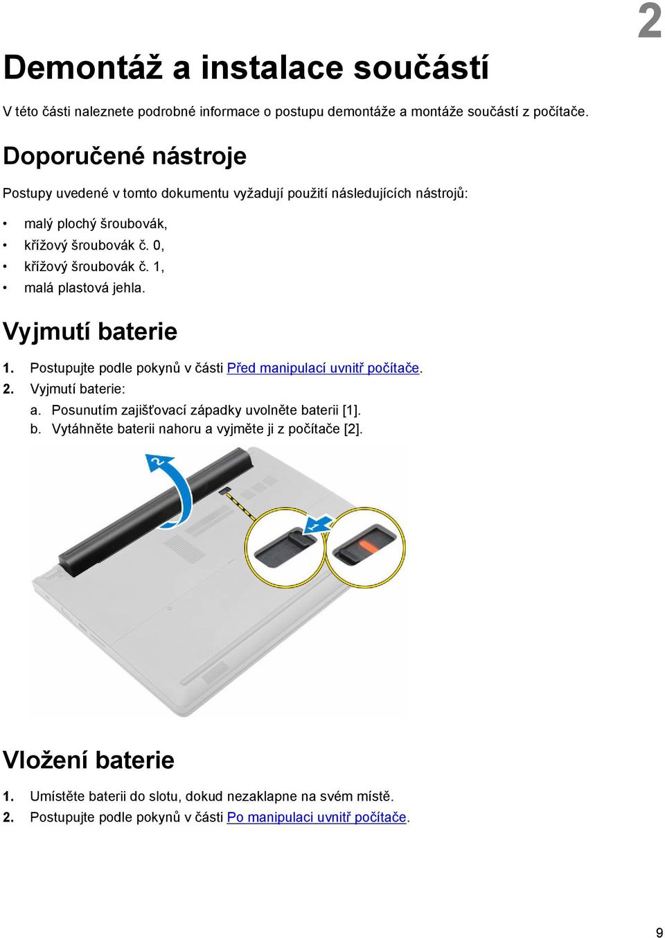 1, malá plastová jehla. Vyjmutí baterie 1. Postupujte podle pokynů v části Před manipulací uvnitř počítače. 2. Vyjmutí baterie: a.