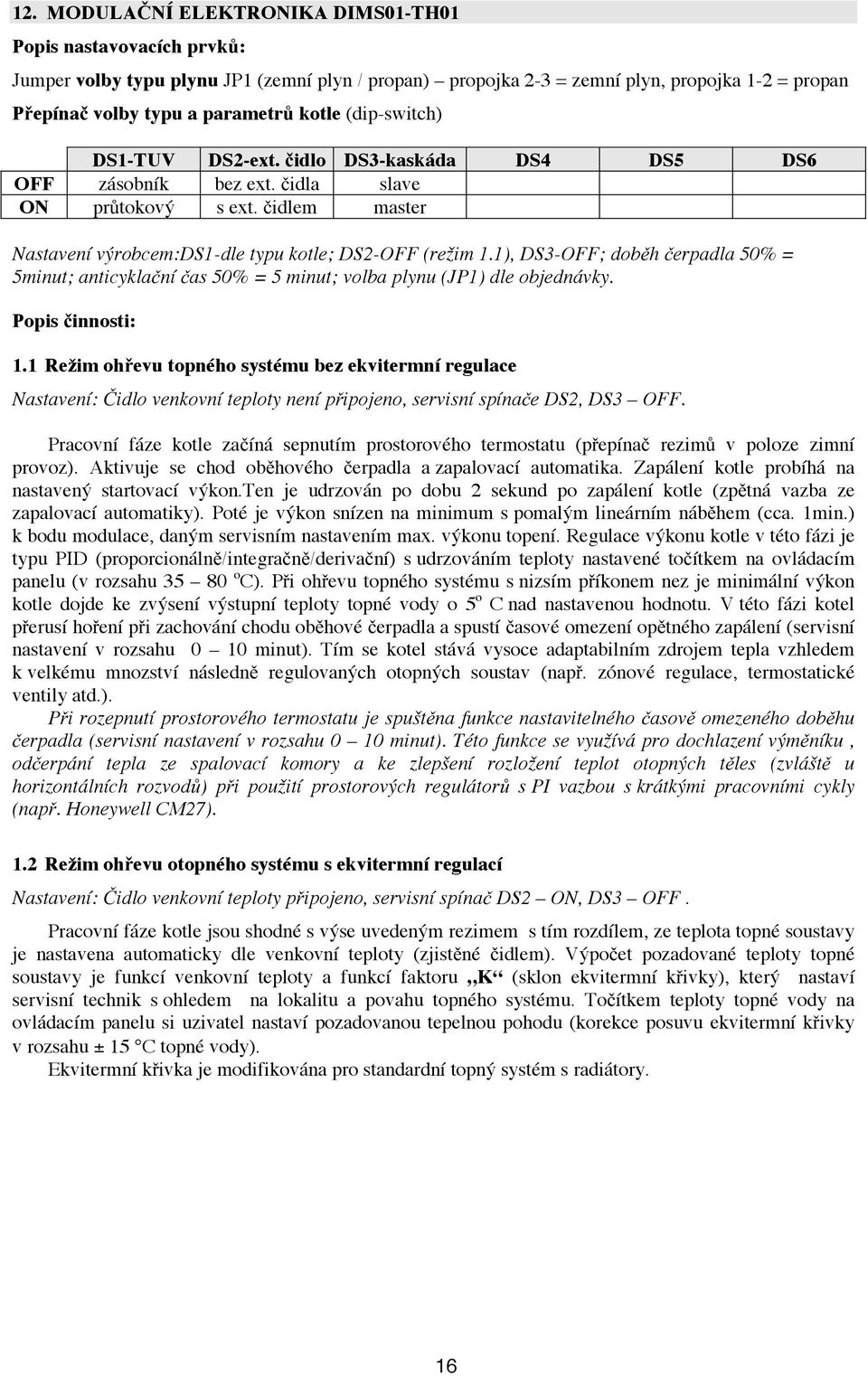 1), DS3-OFF; doběh čerpadla 50% = 5minut; anticyklační čas 50% = 5 minut; volba plynu (JP1) dle objednávky. Popis činnosti: 1.