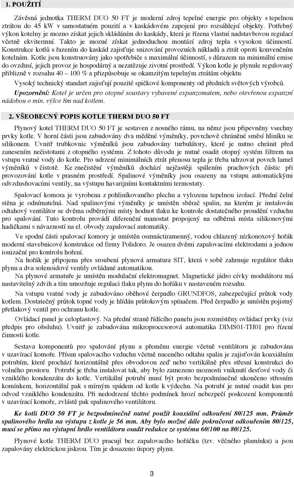 Takto je možné získat jednoduchou montáží zdroj tepla s vysokou účinností. Konstrukce kotlů s řazením do kaskád zajišťuje snižování provozních nákladů a ztrát oproti konvenčním kotelnám.