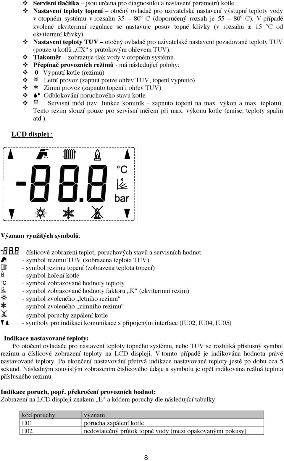 V případě zvolené ekvitermní regulace se nastavuje posuv topné křivky (v rozsahu ± 15 C od ekvitermní křivky).