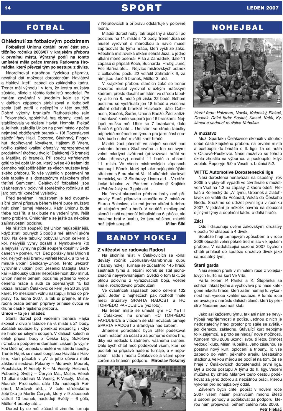 Naordinoval náročnou fyzickou přípravu, neváhal dát možnost dorostencům Havlátovi a Haklovi, kteří zapadli do základního kádru.