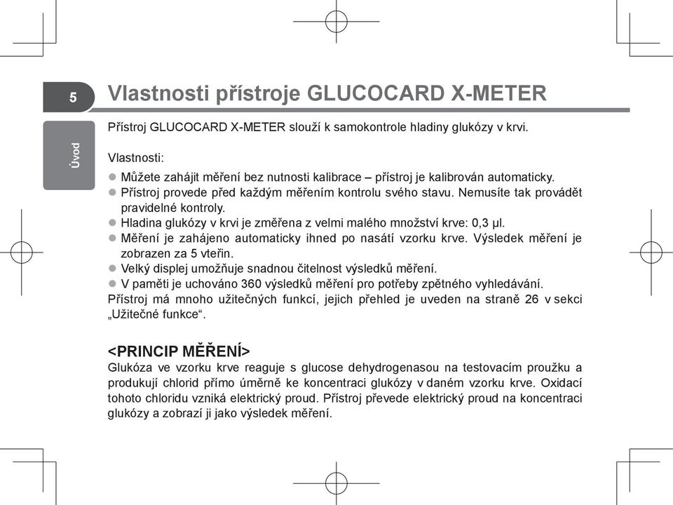 Hladina glukózy v krvi je změřena z velmi malého množství krve: 0,3 μl. Měření je zahájeno automaticky ihned po nasátí vzorku krve. Výsledek měření je zobrazen za 5 vteřin.
