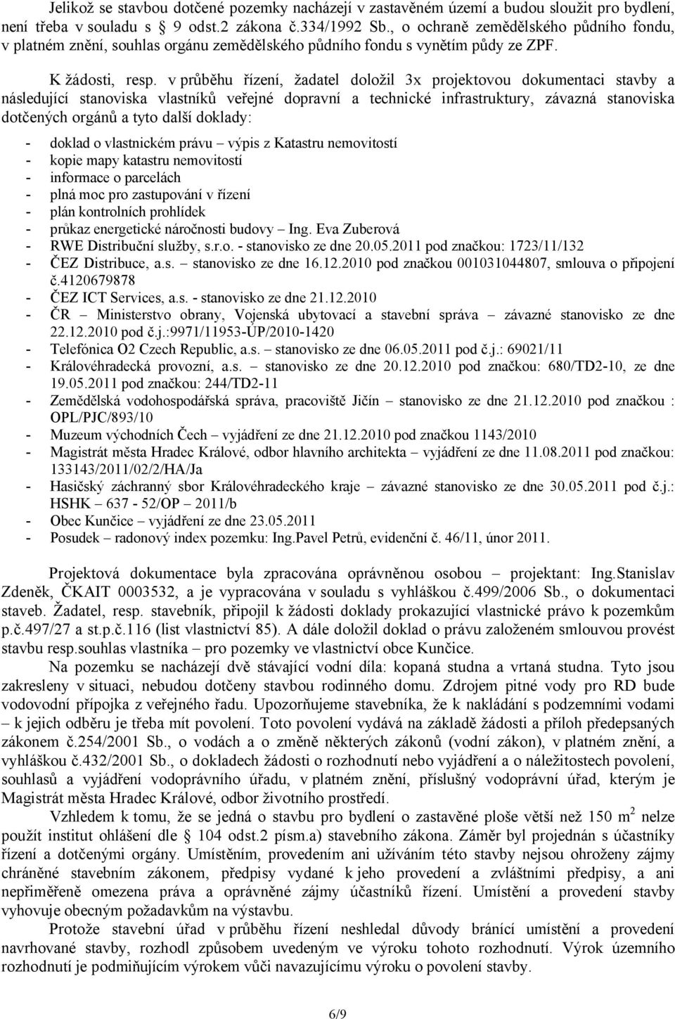 v průběhu řízení, žadatel doložil 3x projektovou dokumentaci stavby a následující stanoviska vlastníků veřejné dopravní a technické infrastruktury, závazná stanoviska dotčených orgánů a tyto další