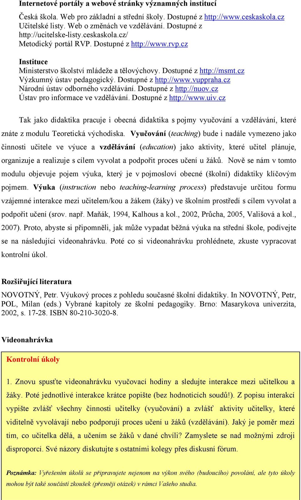 cz Výzkumný ústav pedagogický. Dostupné z http://www.vuppraha.cz Národní ústav odborného vzdělávání. Dostupné z http://nuov.cz Ústav pro informace ve vzdělávání. Dostupné z http://www.uiv.