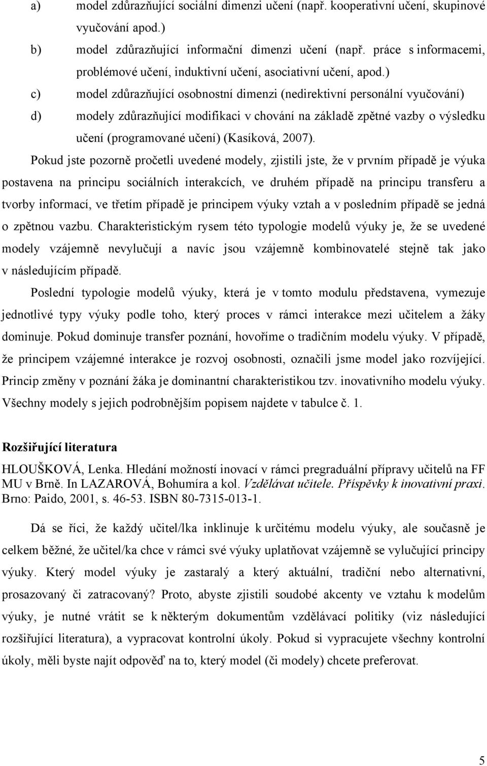 ) c) model zdůrazňující osobnostní dimenzi (nedirektivní personální vyučování) d) modely zdůrazňující modifikaci v chování na základě zpětné vazby o výsledku učení (programované učení) (Kasíková,